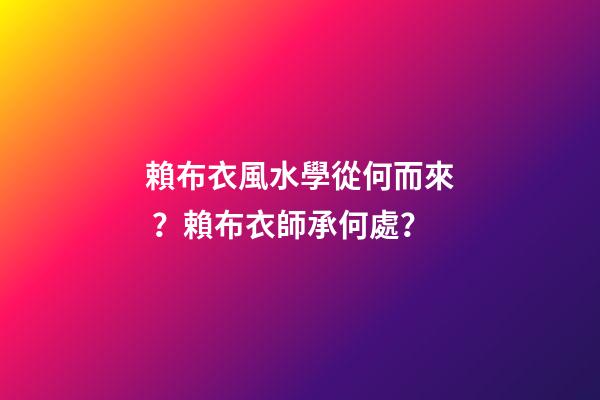 賴布衣風水學從何而來？賴布衣師承何處？